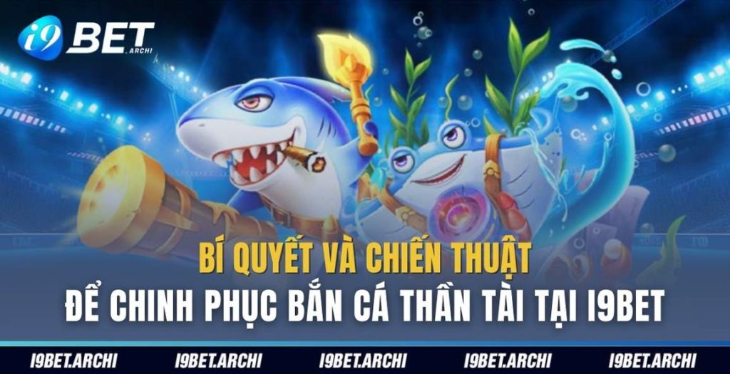 Bí quyết và chiến thuật để chinh phục bắn cá thần tài tại I9bet